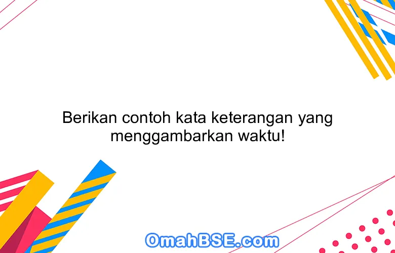 Berikan contoh kata keterangan yang menggambarkan waktu!