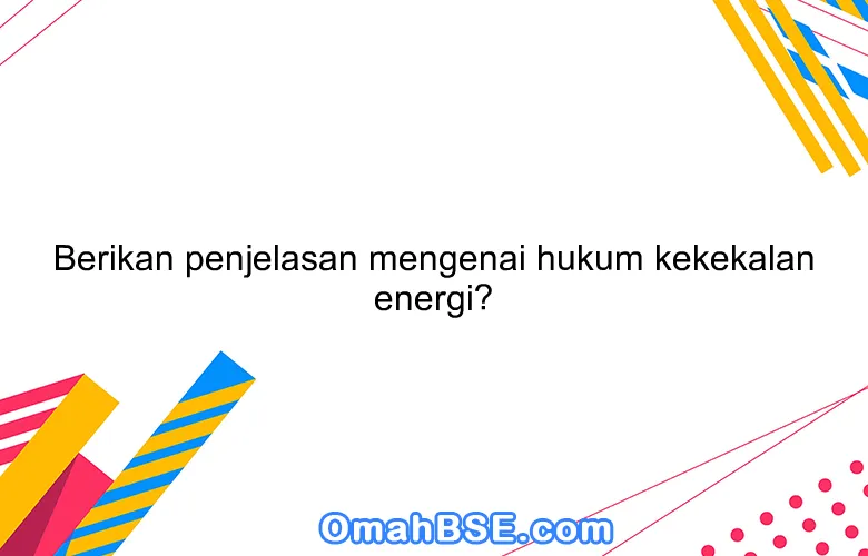 Berikan penjelasan mengenai hukum kekekalan energi?