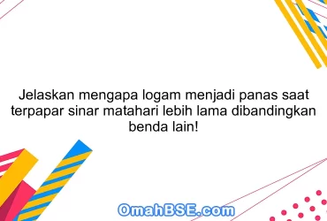 Jelaskan mengapa logam menjadi panas saat terpapar sinar matahari lebih lama dibandingkan benda lain!