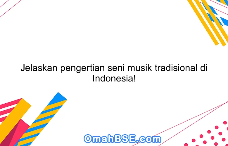 Jelaskan pengertian seni musik tradisional di Indonesia!