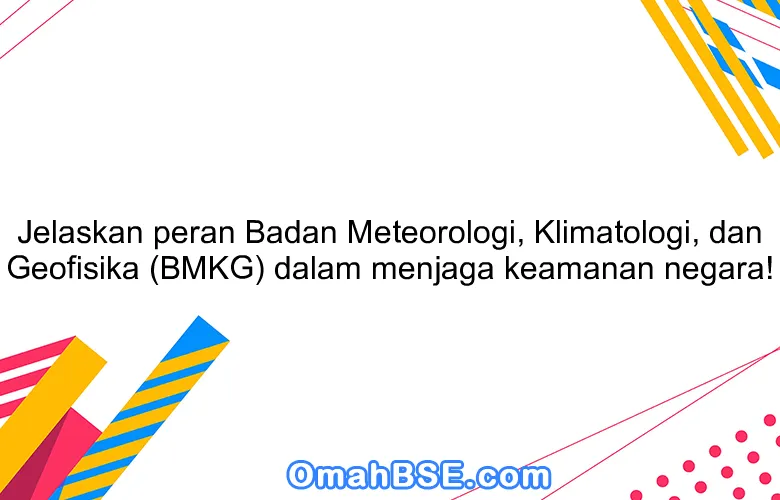 Jelaskan peran Badan Meteorologi, Klimatologi, dan Geofisika (BMKG) dalam menjaga keamanan negara!