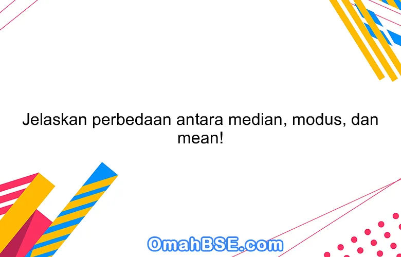 Jelaskan perbedaan antara median, modus, dan mean!