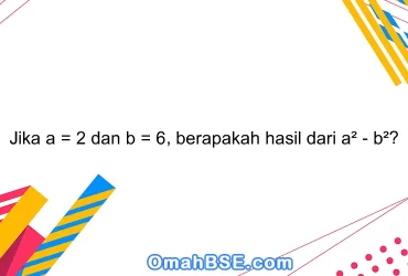 Jika a = 2 dan b = 6, berapakah hasil dari a² - b²?