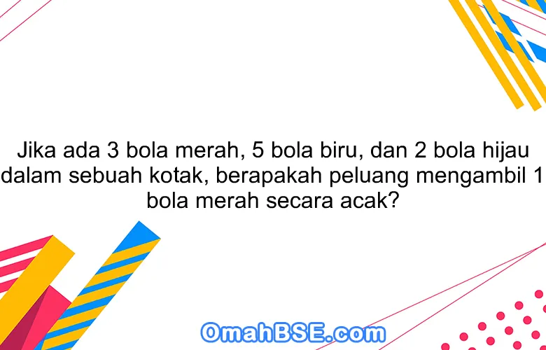 Jika ada 3 bola merah, 5 bola biru, dan 2 bola hijau dalam sebuah kotak, berapakah peluang mengambil 1 bola merah secara acak?