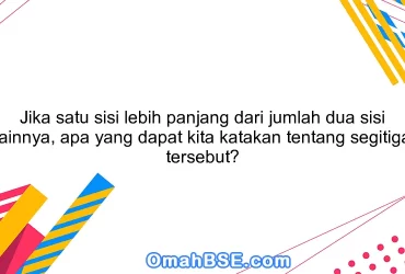 Jika satu sisi lebih panjang dari jumlah dua sisi lainnya, apa yang dapat kita katakan tentang segitiga tersebut?