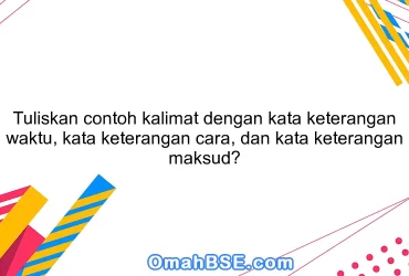 Tuliskan contoh kalimat dengan kata keterangan waktu, kata keterangan cara, dan kata keterangan maksud?