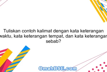 Tuliskan contoh kalimat dengan kata keterangan waktu, kata keterangan tempat, dan kata keterangan sebab?